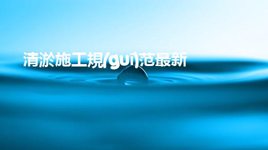 清淤施工規(guī)范最新？你了解多少！